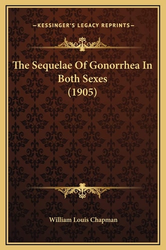 The Sequelae Of Gonorrhea In Both Sexes (1905)