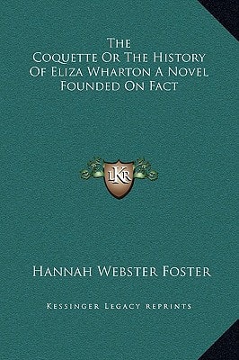 The Coquette or the History of Eliza Wharton a Novel Founded on Fact