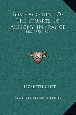 Some Account Of The Stuarts Of Aubigny, In France: 1422-1672 (1891)