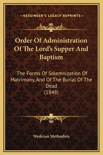 Order Of Administration Of The Lord's Supper And Baptism: The Forms Of Solemnization Of Matrimony, And Of The Burial Of The Dead (1848)