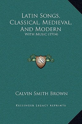 Latin Songs, Classical, Medieval, And Modern: With Music (1914)