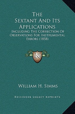 The Sextant And Its Applications: Including The Correction Of Observations For Instrumental Errors (1858)