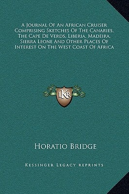 A Journal Of An African Cruiser Comprising Sketches Of The Canaries, The Cape De Verds, Liberia, Madeira, Sierra Leone And Other Places Of Interest On The West Coast Of Africa