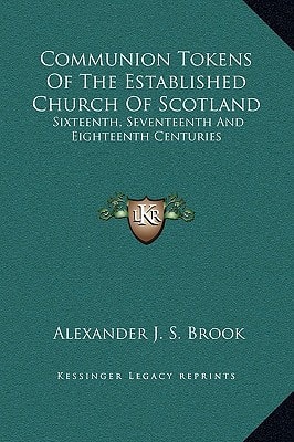 Communion Tokens Of The Established Church Of Scotland: Sixteenth, Seventeenth And Eighteenth Centuries