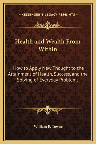 Health and Wealth From Within: How to Apply New Thought to the Attainment of Health, Success, and the Solving of Everyday Problems