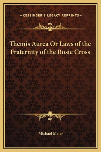 Themis Aurea Or Laws of the Fraternity of the Rosie Cross