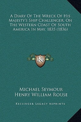 A Diary Of The Wreck Of His Majesty's Ship Challenger, On The Western Coast Of South America In May, 1835 (1836)