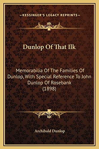 Dunlop Of That Ilk: Memorabilia Of The Families Of Dunlop, With Special Reference To John Dunlop Of Rosebank (1898)