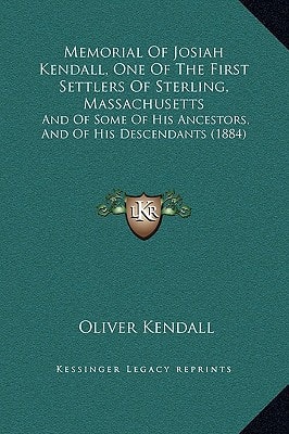 Memorial Of Josiah Kendall, One Of The First Settlers Of Sterling, Massachusetts: And Of Some Of His Ancestors, And Of His Descendants (1884)