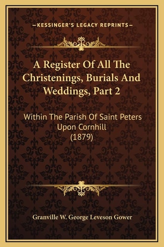 A Register Of All The Christenings, Burials And Weddings, Part 2: Within The Parish Of Saint Peters Upon Cornhill (1879)