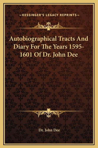 Autobiographical Tracts And Diary For The Years 1595-1601 Of Dr. John Dee