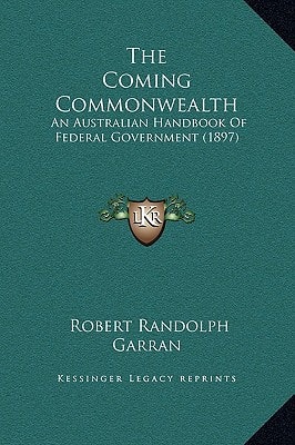 The Coming Commonwealth: An Australian Handbook Of Federal Government (1897)