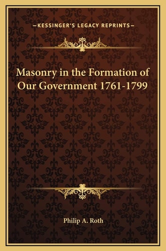 Masonry in the Formation of Our Government 1761-1799