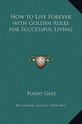 How to Live Forever with Golden Rules for Successful Living