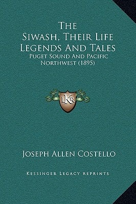 The Siwash, Their Life Legends And Tales: Puget Sound And Pacific Northwest (1895)