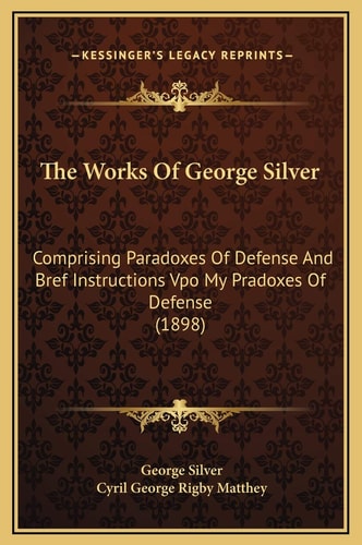 The Works Of George Silver: Comprising Paradoxes Of Defense And Bref Instructions Vpo My Pradoxes Of Defense (1898)