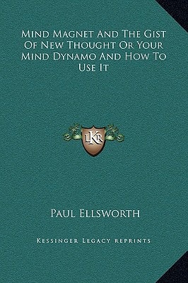 Mind Magnet And The Gist Of New Thought Or Your Mind Dynamo And How To Use It