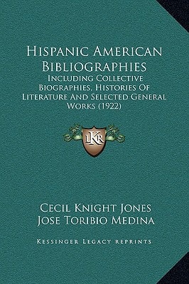 Hispanic American Bibliographies: Including Collective Biographies, Histories of Literature and Selected General Works (1922)