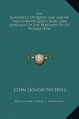 The Chronicle Of Queen Jane And Of Two Years Of Queen Mary, And Especially Of The Rebellion Of Sir Thomas Wyat