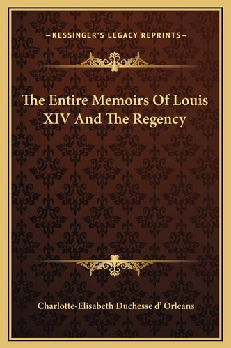 The Entire Memoirs Of Louis XIV And The Regency