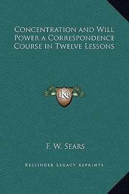 Concentration and Will Power a Correspondence Course in Twelve Lessons