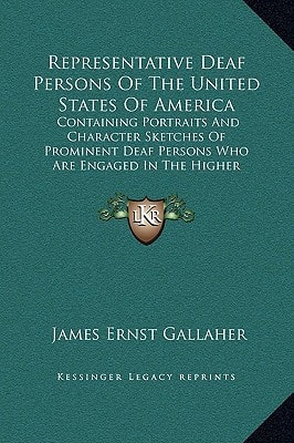 Representative Deaf Persons Of The United States Of America: Containing Portraits And Character Sketches Of Prominent Deaf Persons Who Are Engaged In The Higher Pursuits Of Life (1898)