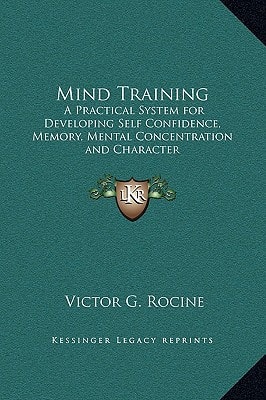 Mind Training: A Practical System for Developing Self Confidence, Memory, Mental Concentration and Character