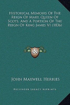 Historical Memoirs Of The Reign Of Mary, Queen Of Scots, And A Portion Of The Reign Of King James VI (1836)