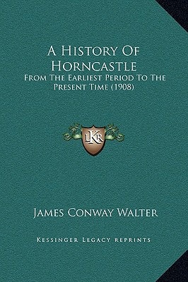 A History Of Horncastle: From The Earliest Period To The Present Time (1908)