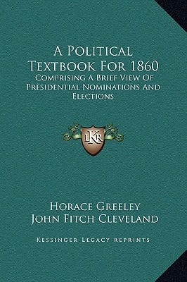 A Political Textbook For 1860: Comprising A Brief View Of Presidential Nominations And Elections