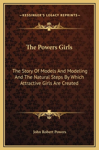 The Powers Girls: The Story Of Models And Modeling And The Natural Steps By Which Attractive Girls Are Created