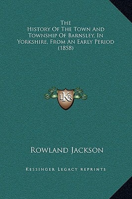 The History Of The Town And Township Of Barnsley, In Yorkshire, From An Early Period (1858)