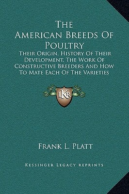 The American Breeds Of Poultry: Their Origin, History Of Their Development, The Work Of Constructive Breeders And How To Mate Each Of The Varieties For Best Results (1921)