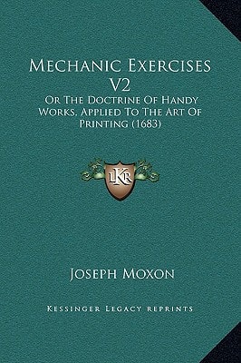 Mechanic Exercises V2: Or The Doctrine Of Handy Works, Applied To The Art Of Printing (1683)