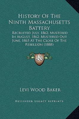 History Of The Ninth Massachusetts Battery: Recruited July, 1862; Mustered In August, 1862; Mustered Out June, 1865 At The Close Of The Rebellion (1888)