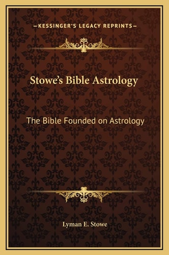 Stowe's Bible Astrology: The Bible Founded on Astrology