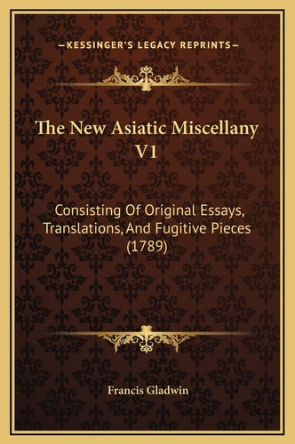 The New Asiatic Miscellany V1: Consisting Of Original Essays, Translations, And Fugitive Pieces (1789)