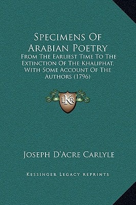Specimens Of Arabian Poetry: From The Earliest Time To The Extinction Of The Khaliphat, With Some Account Of The Authors (1796)