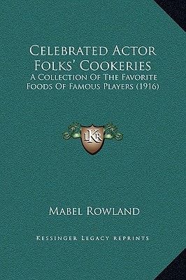 Celebrated Actor Folks' Cookeries: A Collection Of The Favorite Foods Of Famous Players (1916)