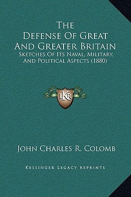 The Defense Of Great And Greater Britain: Sketches Of Its Naval, Military, And Political Aspects (1880)