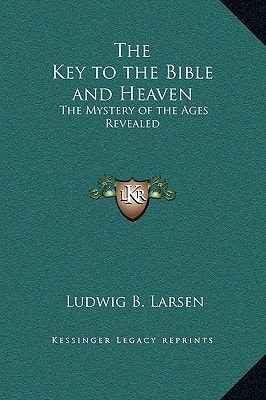 The Key to the Bible and Heaven: The Mystery of the Ages Revealed