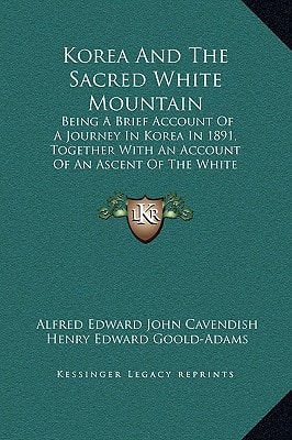 Korea And The Sacred White Mountain: Being A Brief Account Of A Journey In Korea In 1891, Together With An Account Of An Ascent Of The White Mountain (1894)