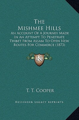 The Mishmee Hills: An Account Of A Journey Made In An Attempt To Penetrate Thibet From Assam To Open New Routes For Commerce (1873)