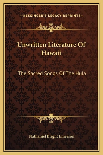 Unwritten Literature Of Hawaii: The Sacred Songs Of The Hula