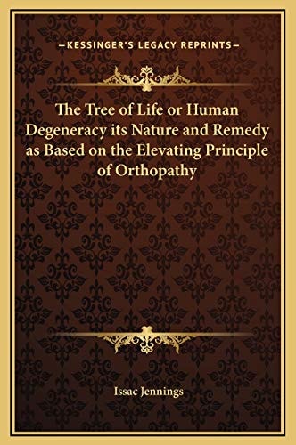 The Tree of Life or Human Degeneracy its Nature and Remedy as Based on the Elevating Principle of Orthopathy