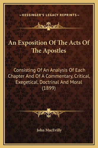 An Exposition Of The Acts Of The Apostles: Consisting Of An Analysis Of Each Chapter And Of A Commentary, Critical, Exegetical, Doctrinal And Moral (1899)