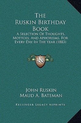 The Ruskin Birthday Book: A Selection Of Thoughts, Mottoes, And Aphorisms, For Every Day In The Year (1883)