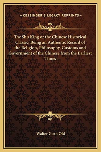 The Shu King or the Chinese Historical Classic; Being an Authentic Record of the Religion, Philosophy, Customs and Government of the Chinese from the Earliest Times
