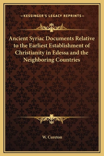 Ancient Syriac Documents Relative to the Earliest Establishment of Christianity in Edessa and the Neighboring Countries