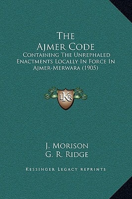 The Ajmer Code: Containing The Unrephaled Enactments Locally In Force In Ajmer-Merwara (1905)